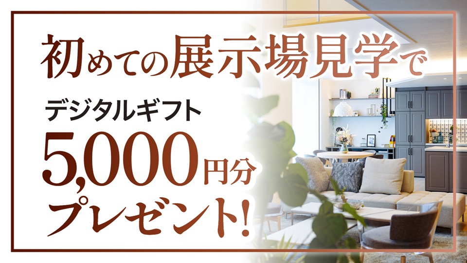 サムネイル：初めての展示場見学でデジタルギフト5,000円分プレゼント！