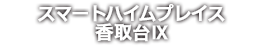 スマートハイムプレイス香取台Ⅸ